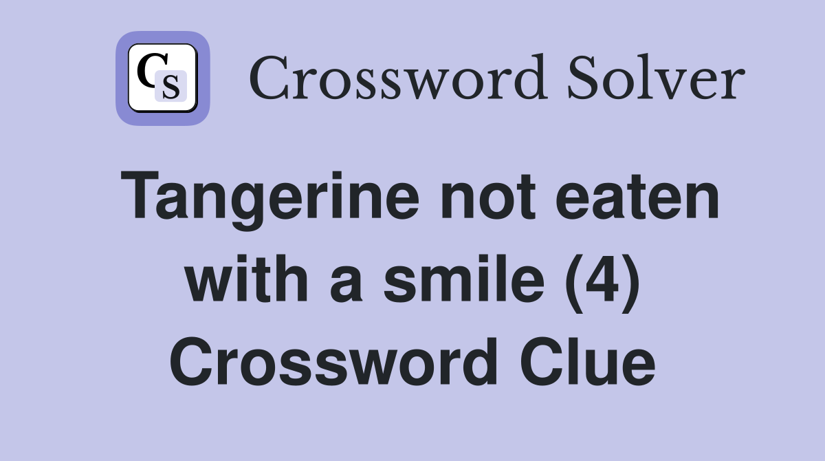 Tangerine not eaten with a smile (4) Crossword Clue