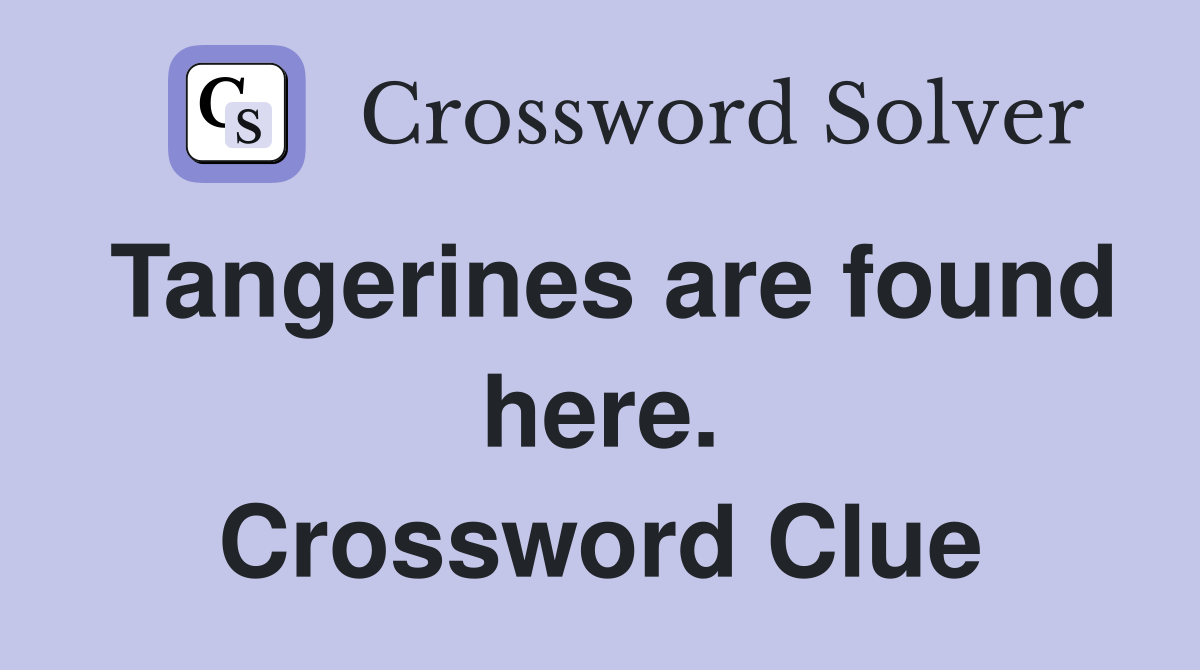 Tangerines are found here. Crossword Clue