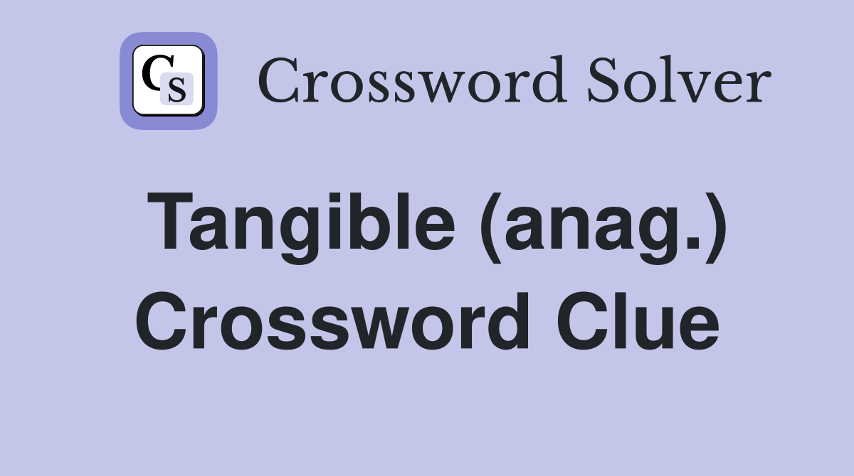 Tangible (anag.) Crossword Clue