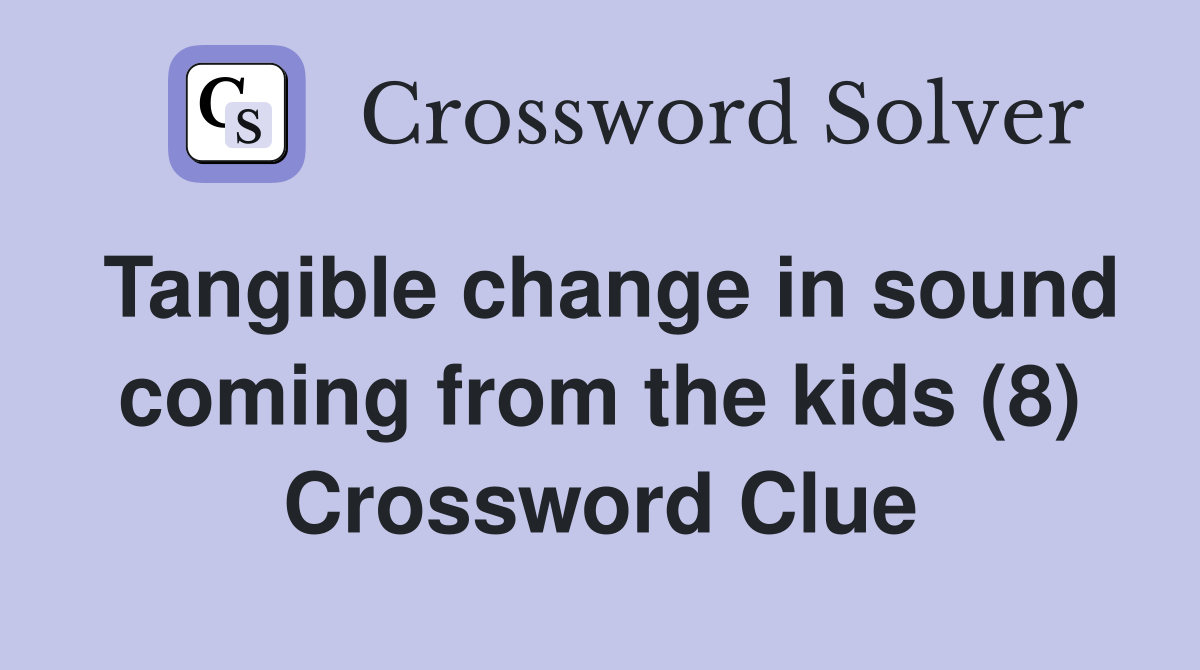 Tangible change in sound coming from the kids (8) Crossword Clue