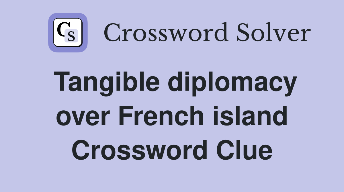 Tangible diplomacy over French island Crossword Clue