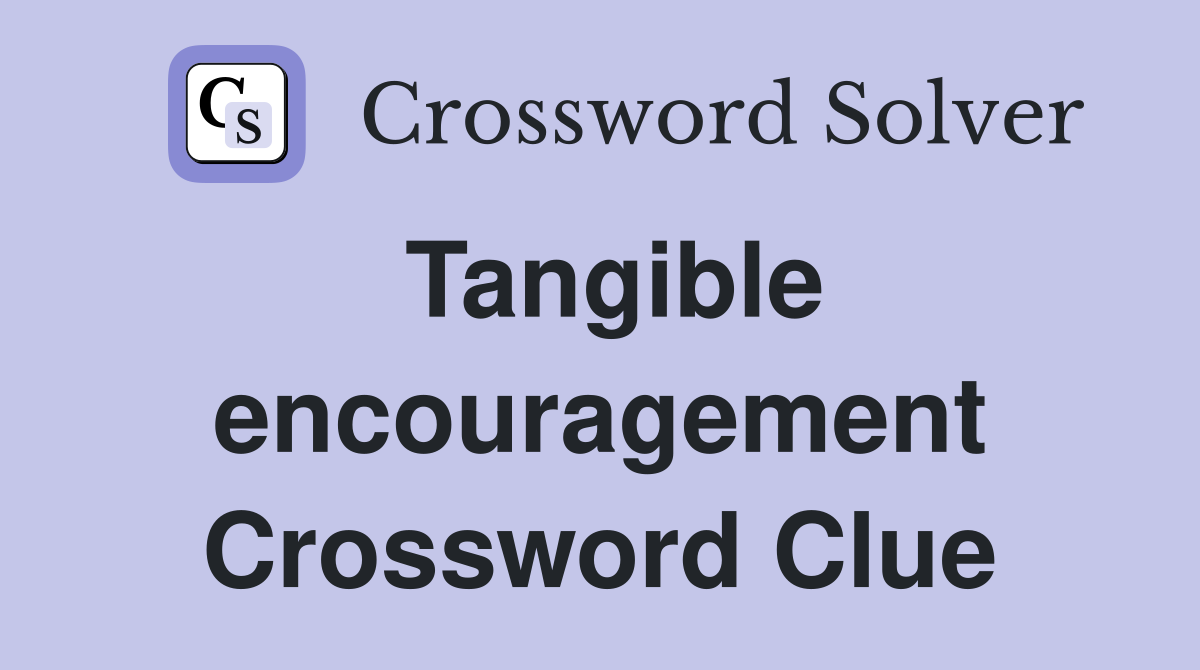 Tangible encouragement Crossword Clue