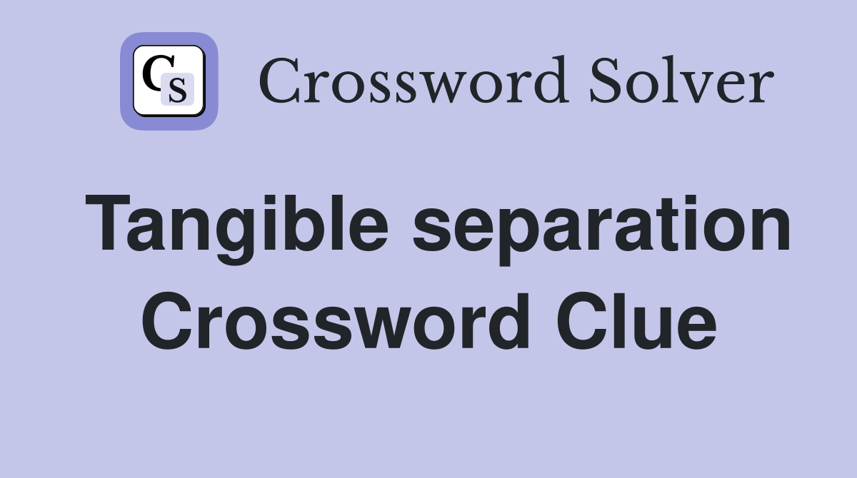 Tangible separation Crossword Clue