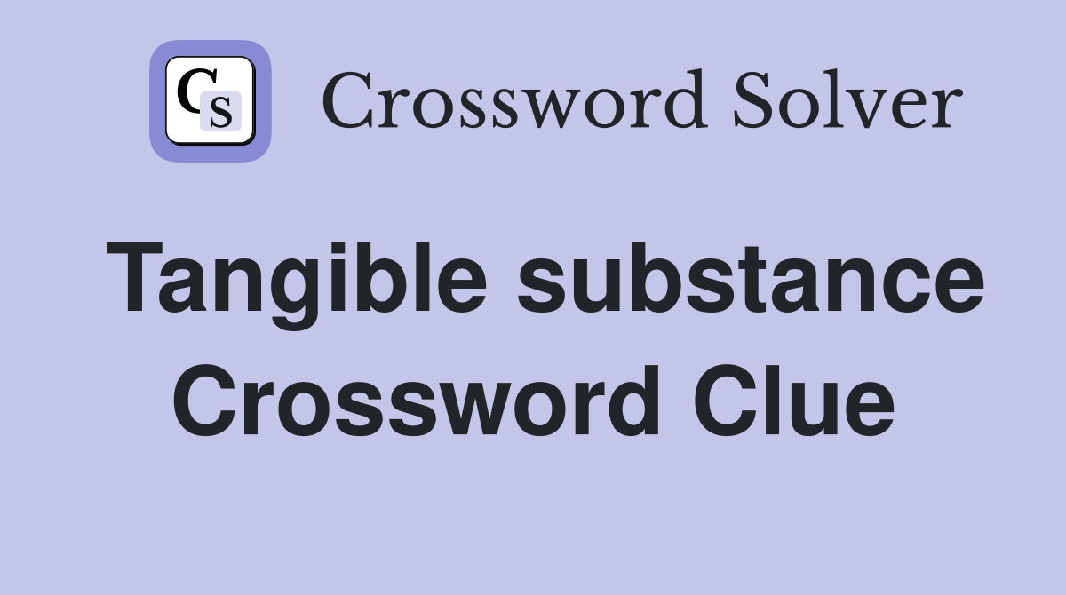 Tangible substance Crossword Clue