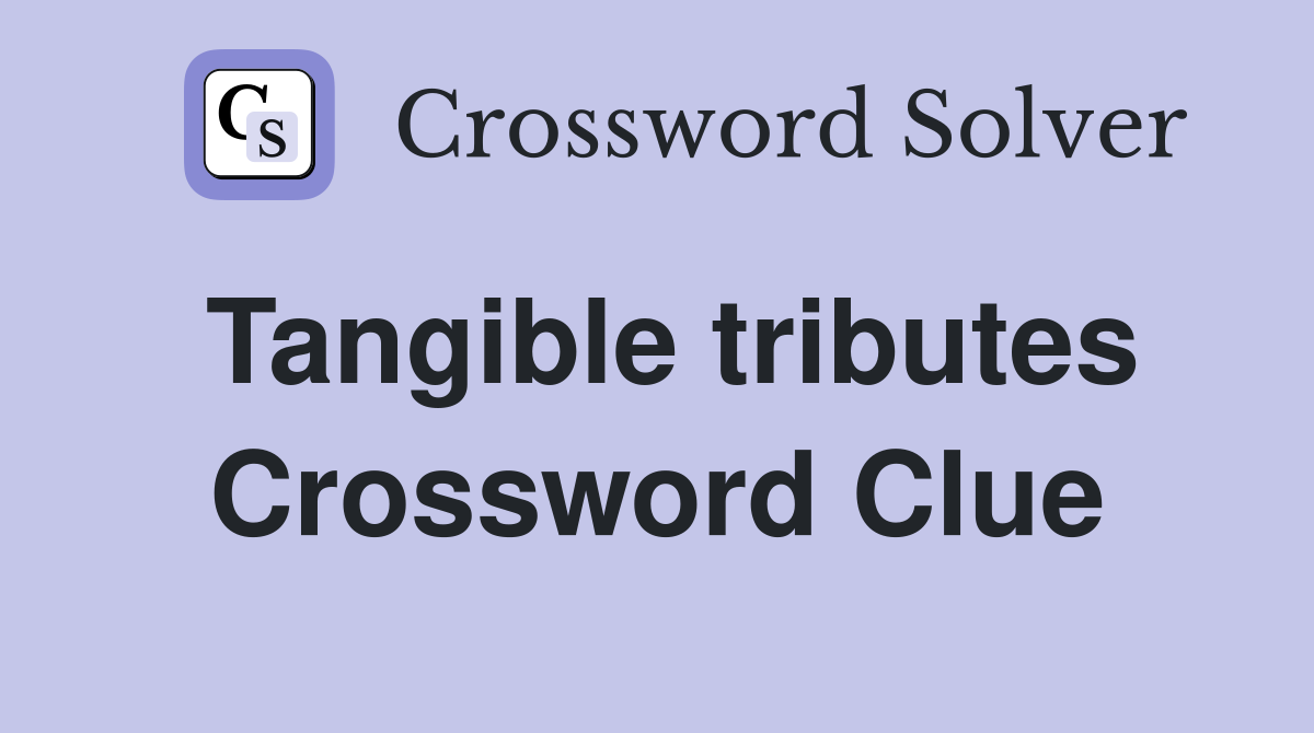 Tangible tributes Crossword Clue