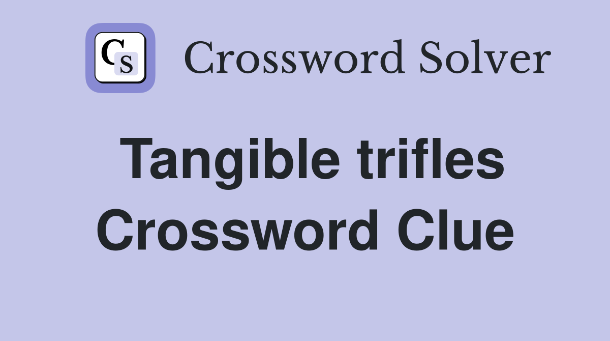 Tangible trifles Crossword Clue