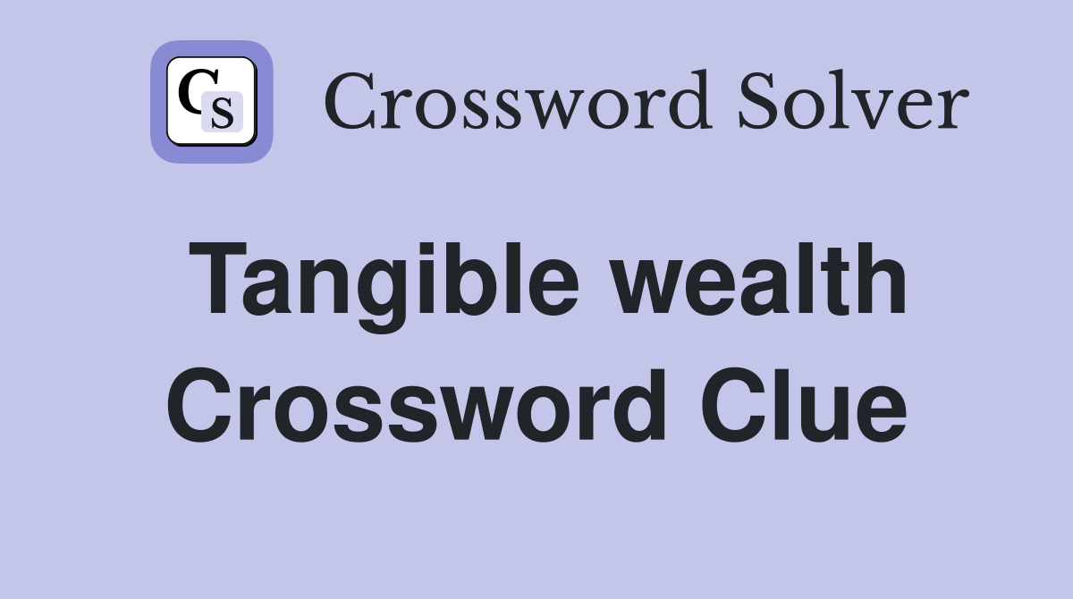 Tangible wealth Crossword Clue