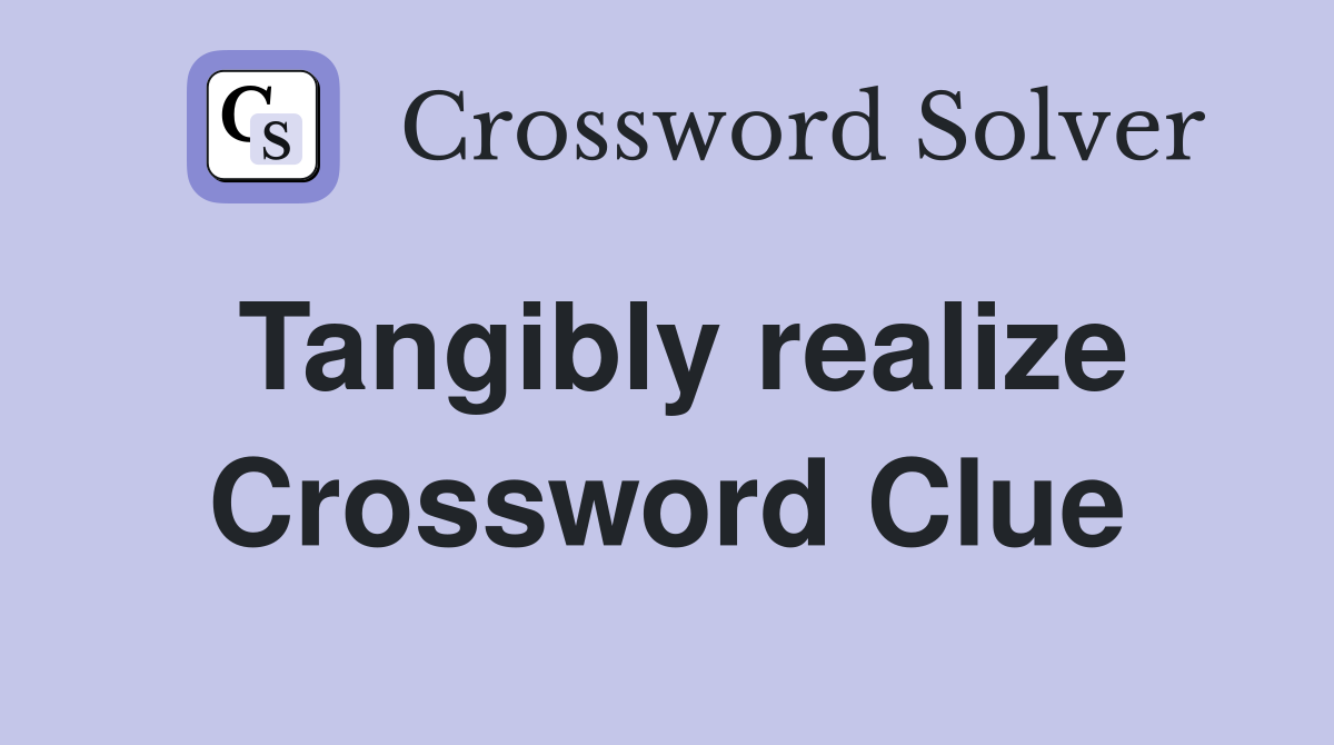 Tangibly realize Crossword Clue