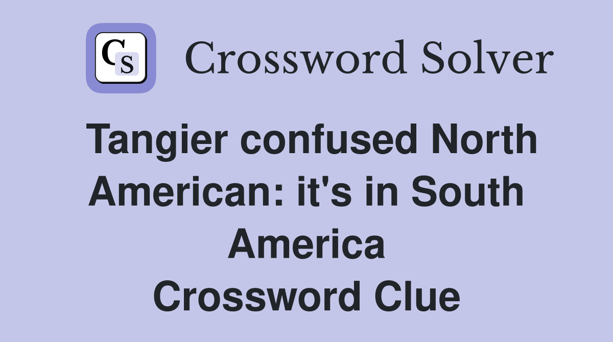 Tangier confused North American: it's in South America Crossword Clue