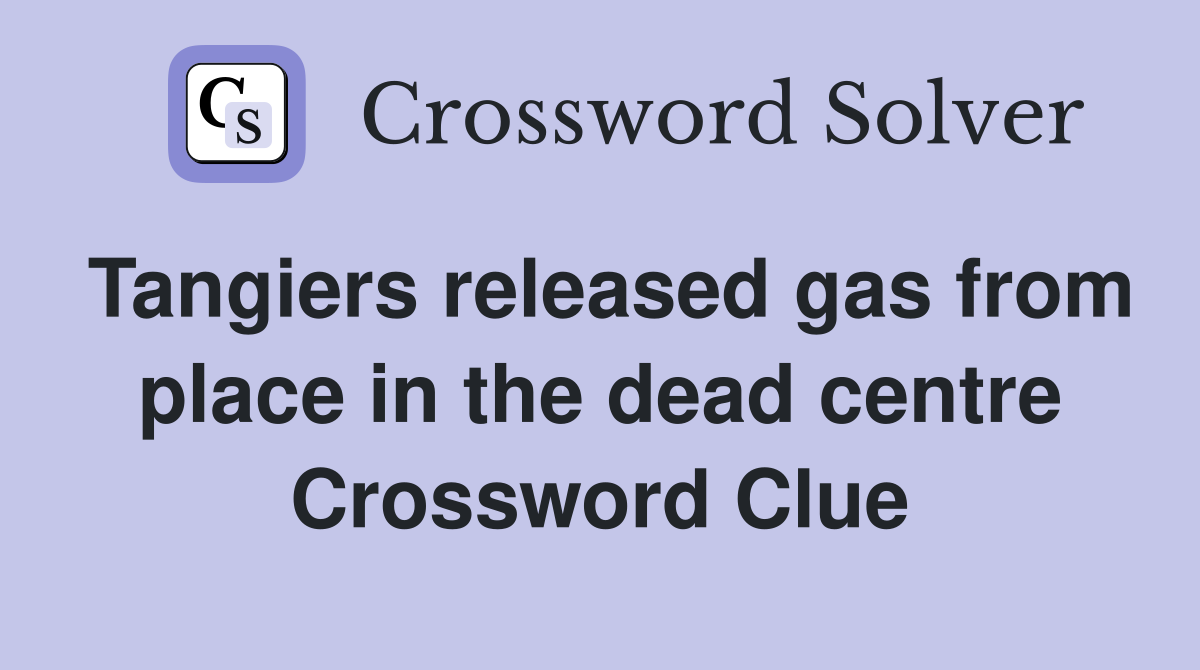 Tangiers released gas from place in the dead centre Crossword Clue
