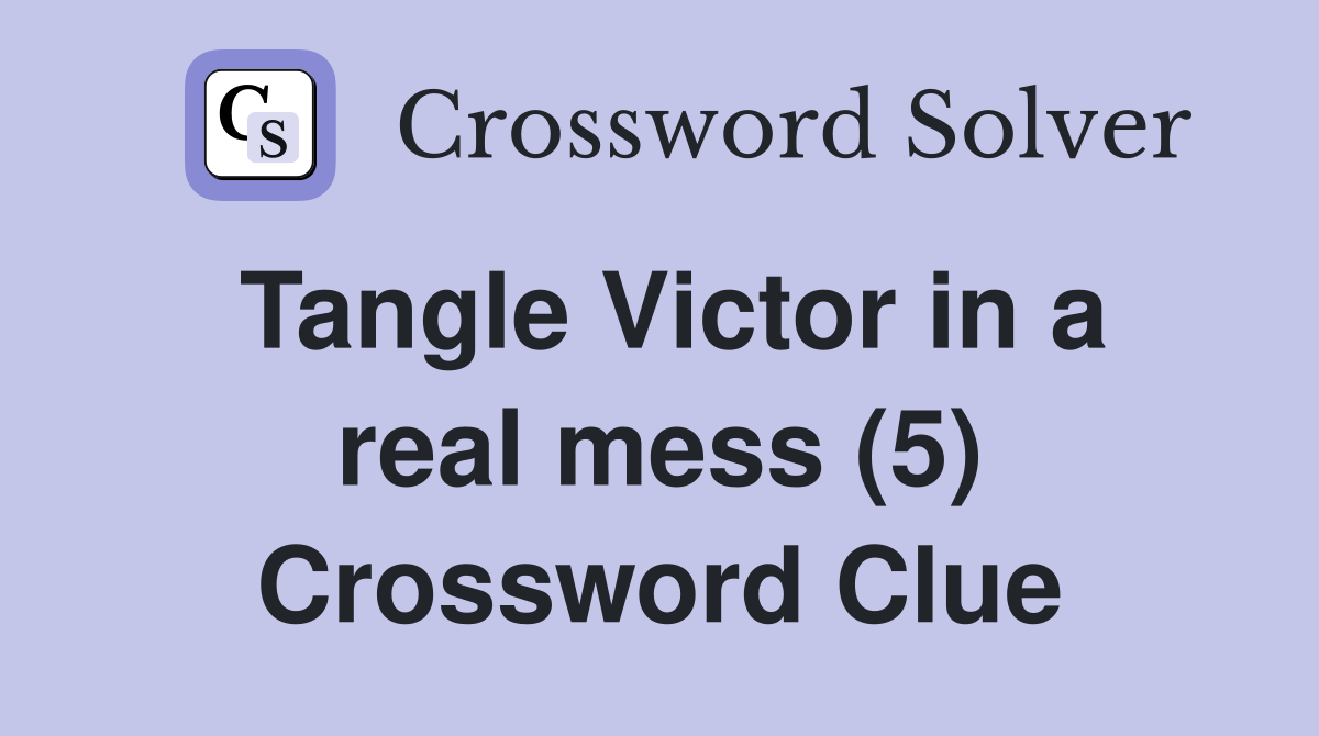 Tangle Victor in a real mess (5) Crossword Clue