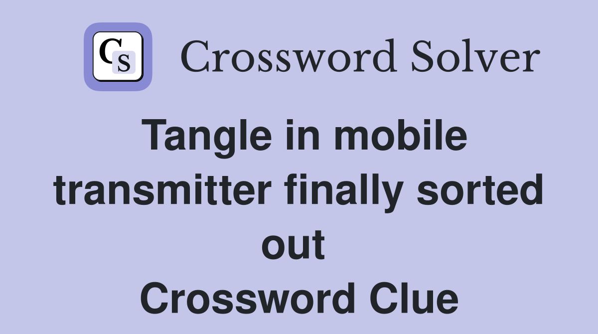 Tangle in mobile transmitter finally sorted out  Crossword Clue