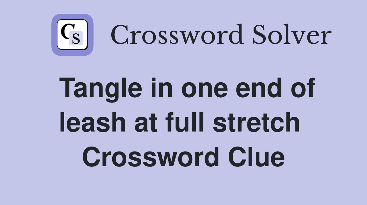 Tangle in one end of leash at full stretch  Crossword Clue