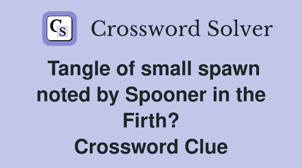 Tangle of small spawn noted by Spooner in the Firth? Crossword Clue
