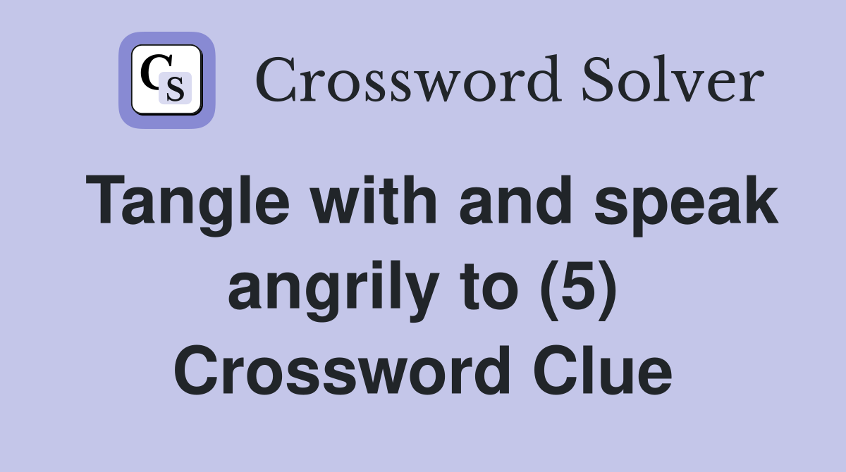Tangle with and speak angrily to (5) Crossword Clue