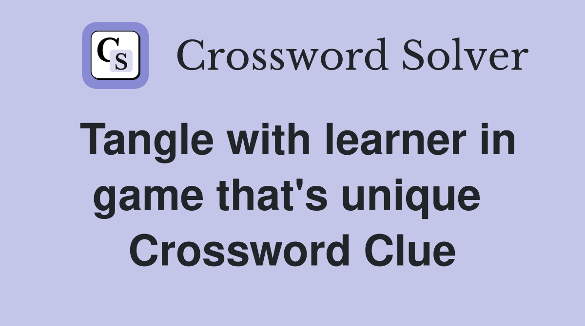 Tangle with learner in game that's unique  Crossword Clue