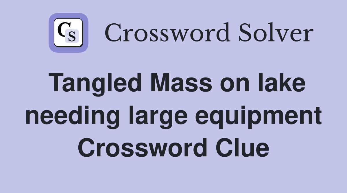 Tangled Mass on lake needing large equipment Crossword Clue