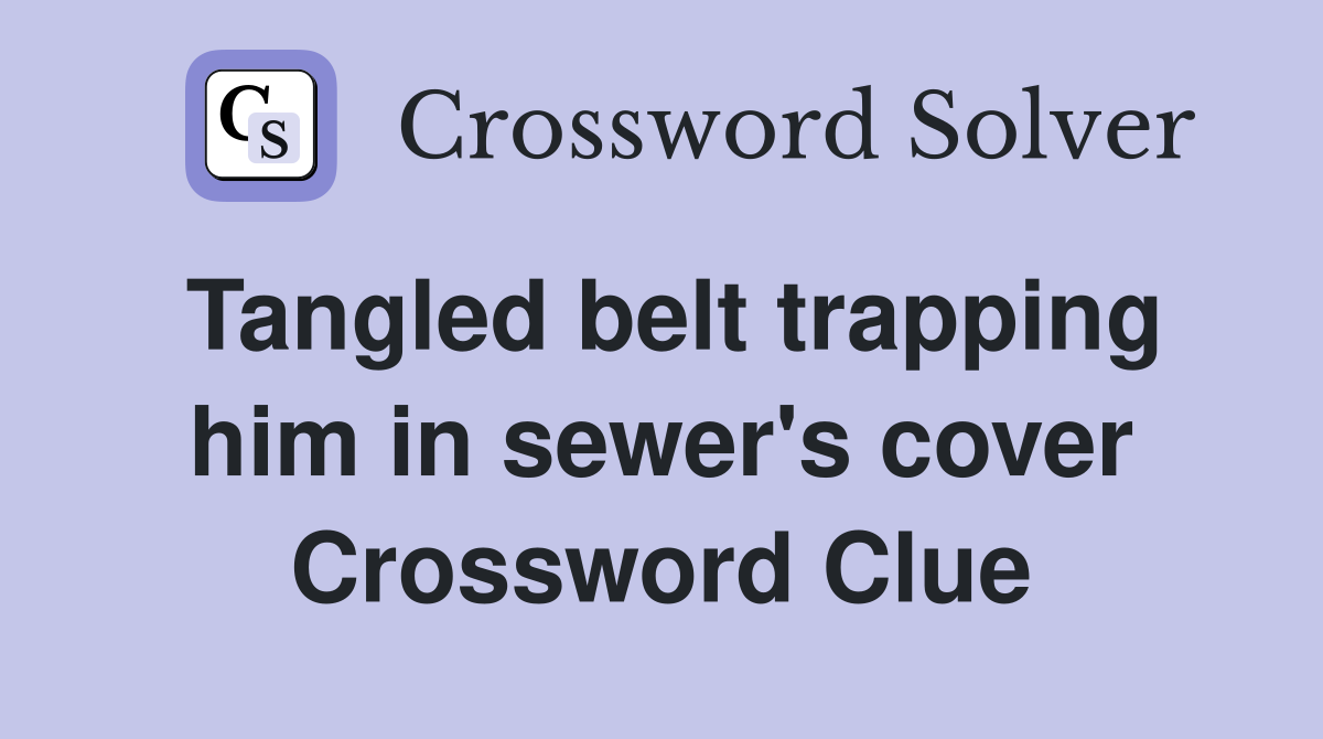 Tangled belt trapping him in sewer's cover Crossword Clue