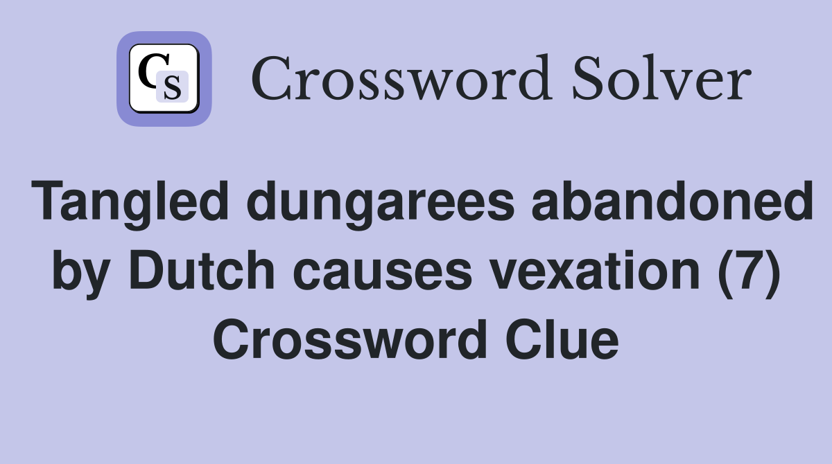 Tangled dungarees abandoned by Dutch causes vexation (7) Crossword Clue