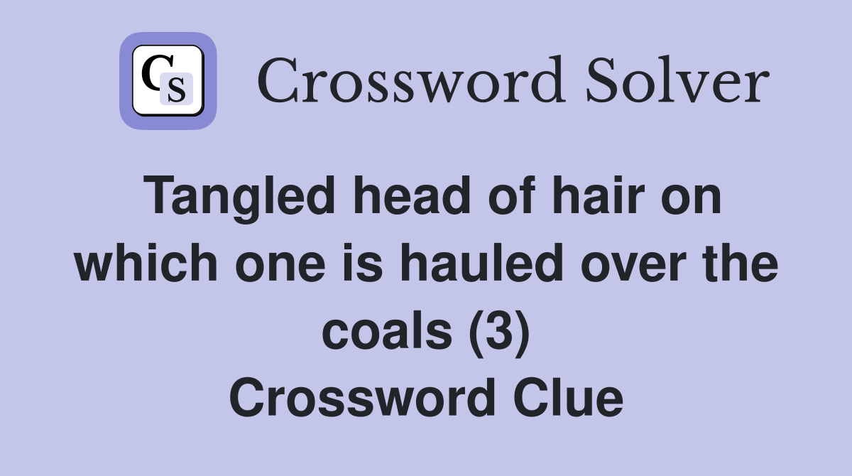Tangled head of hair on which one is hauled over the coals (3) Crossword Clue