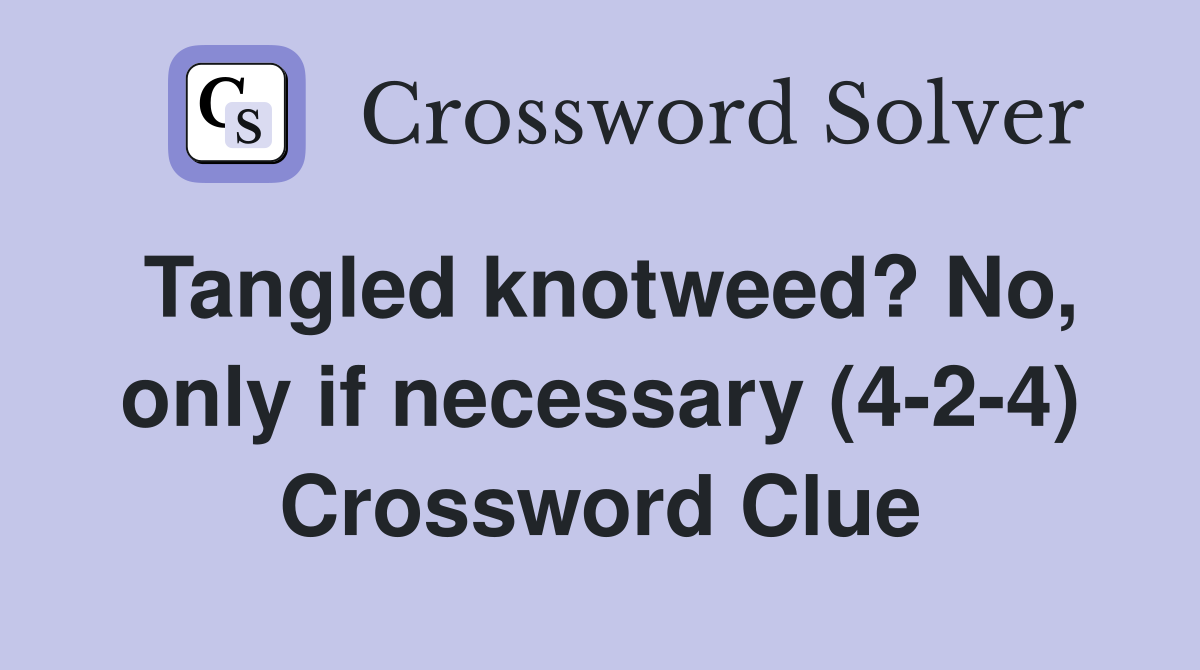 Tangled knotweed? No, only if necessary (4-2-4) Crossword Clue