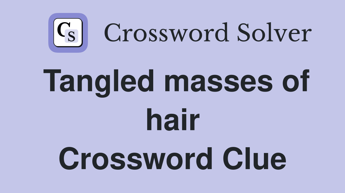 Tangled masses of hair Crossword Clue
