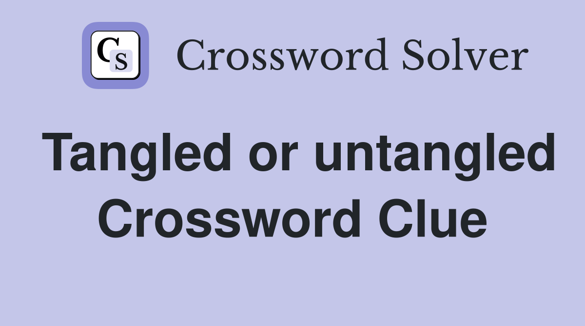 Tangled or untangled Crossword Clue
