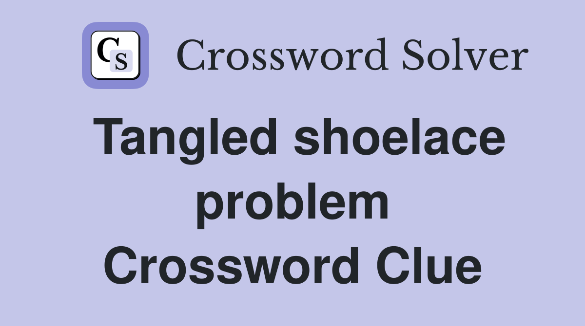 Tangled shoelace problem Crossword Clue