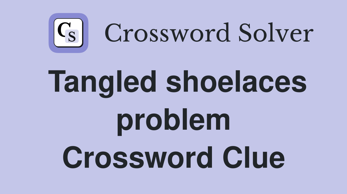 Tangled shoelaces problem Crossword Clue
