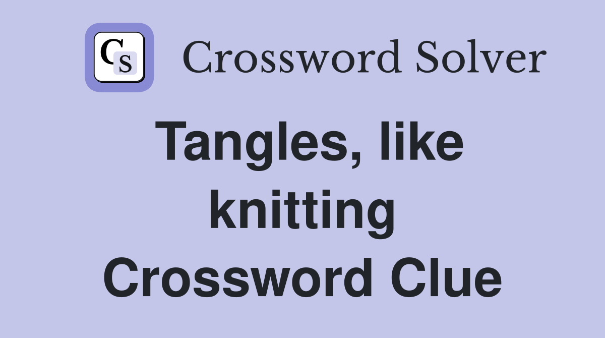 Tangles, like knitting Crossword Clue