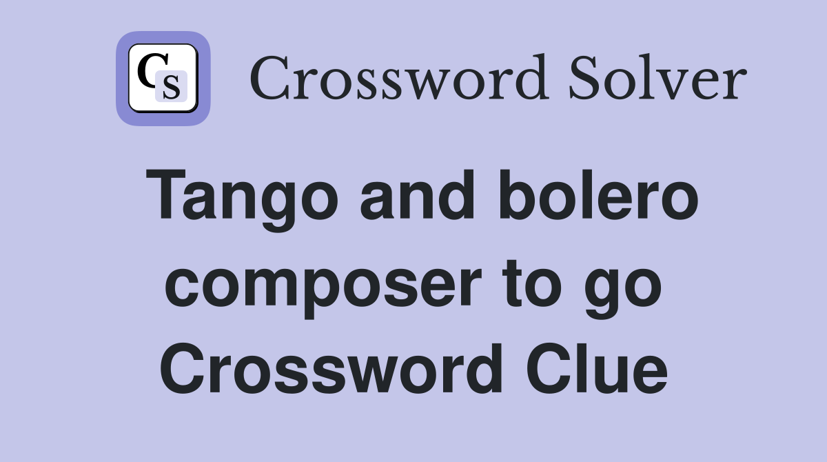 Tango and bolero composer to go Crossword Clue