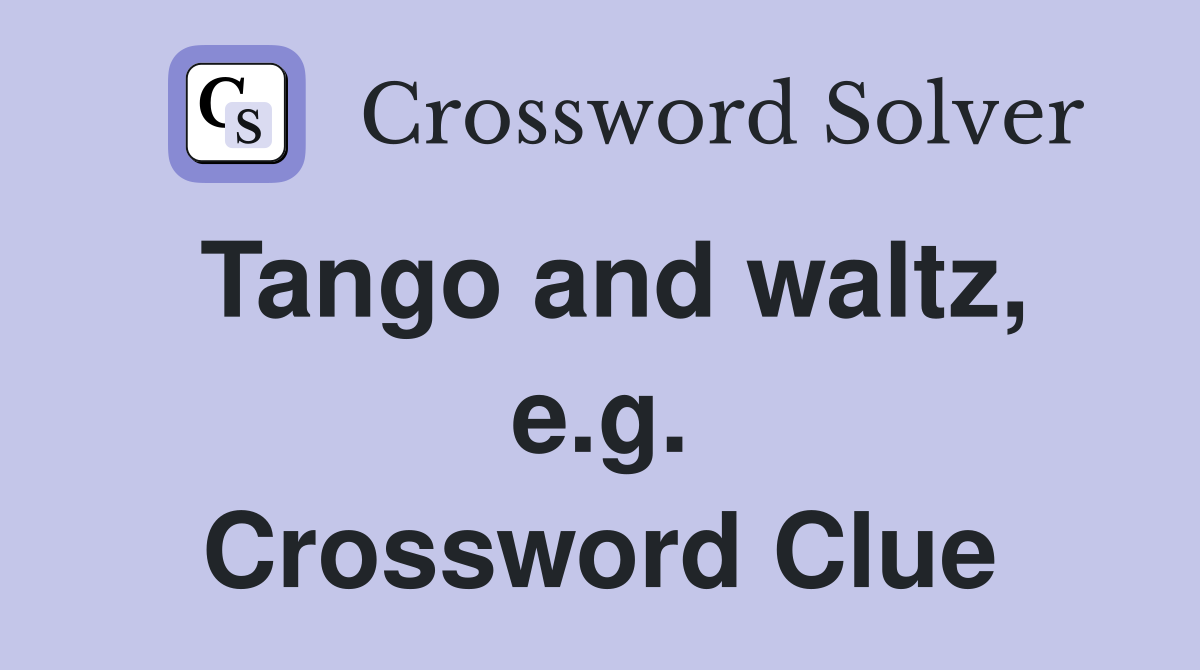 Tango and waltz, e.g. Crossword Clue