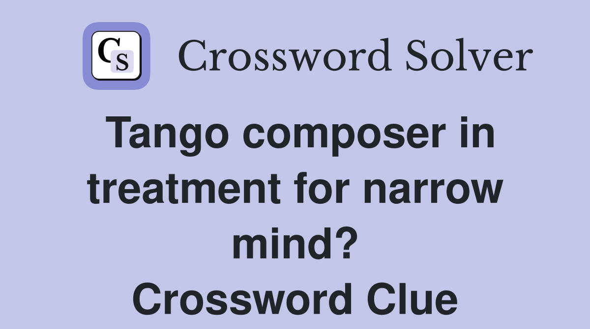 Tango composer in treatment for narrow mind? Crossword Clue