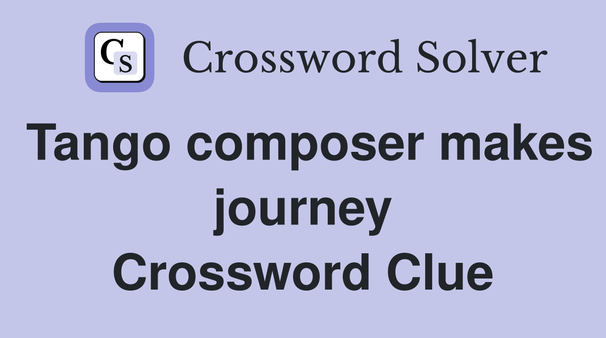 Tango composer makes journey Crossword Clue