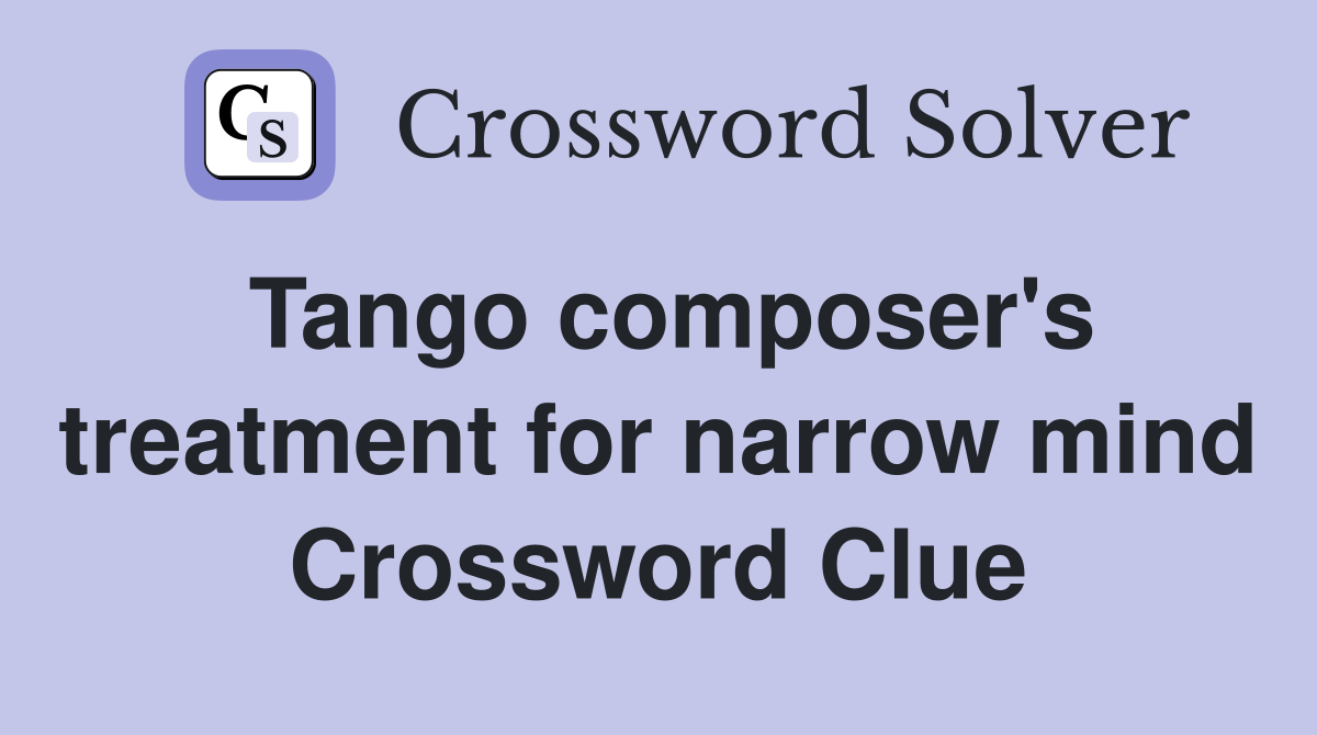 Tango composer's treatment for narrow mind Crossword Clue