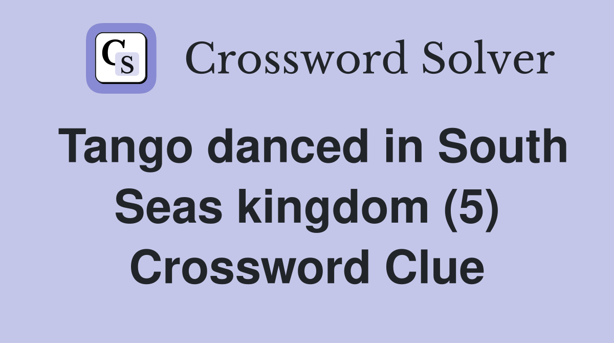 Tango danced in South Seas kingdom (5) Crossword Clue