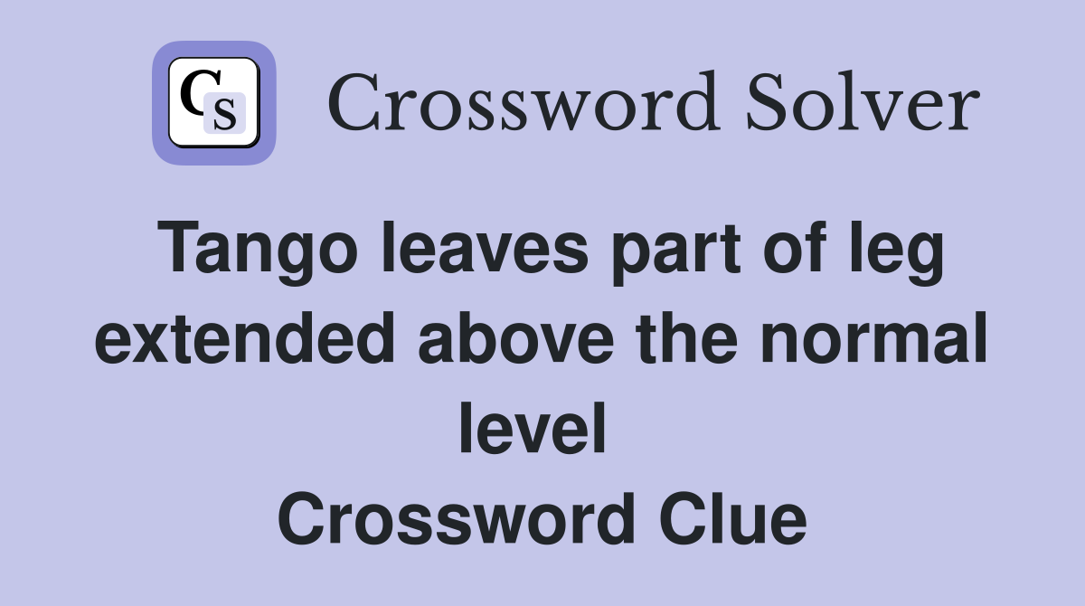 Tango leaves part of leg extended above the normal level  Crossword Clue