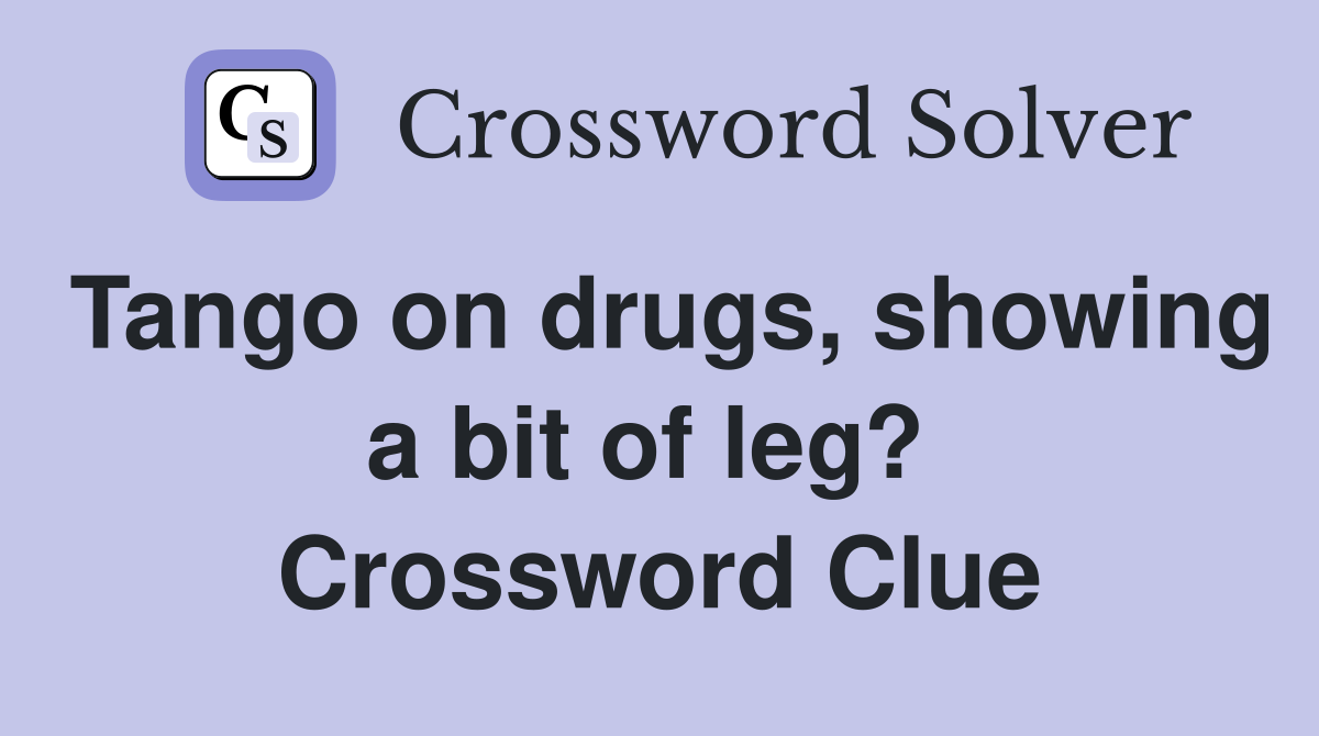 Tango on drugs, showing a bit of leg?  Crossword Clue