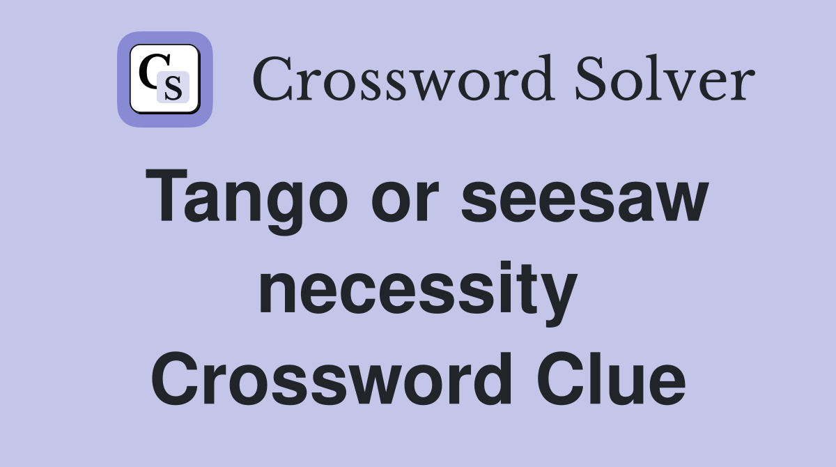 Tango or seesaw necessity Crossword Clue