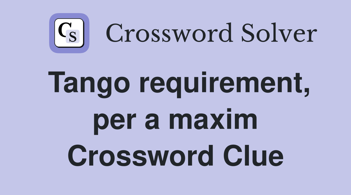 Tango requirement, per a maxim Crossword Clue