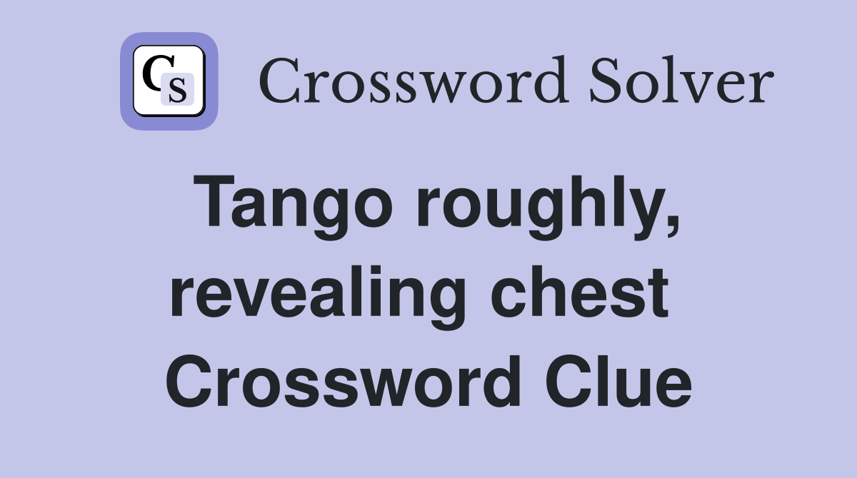 Tango roughly, revealing chest  Crossword Clue