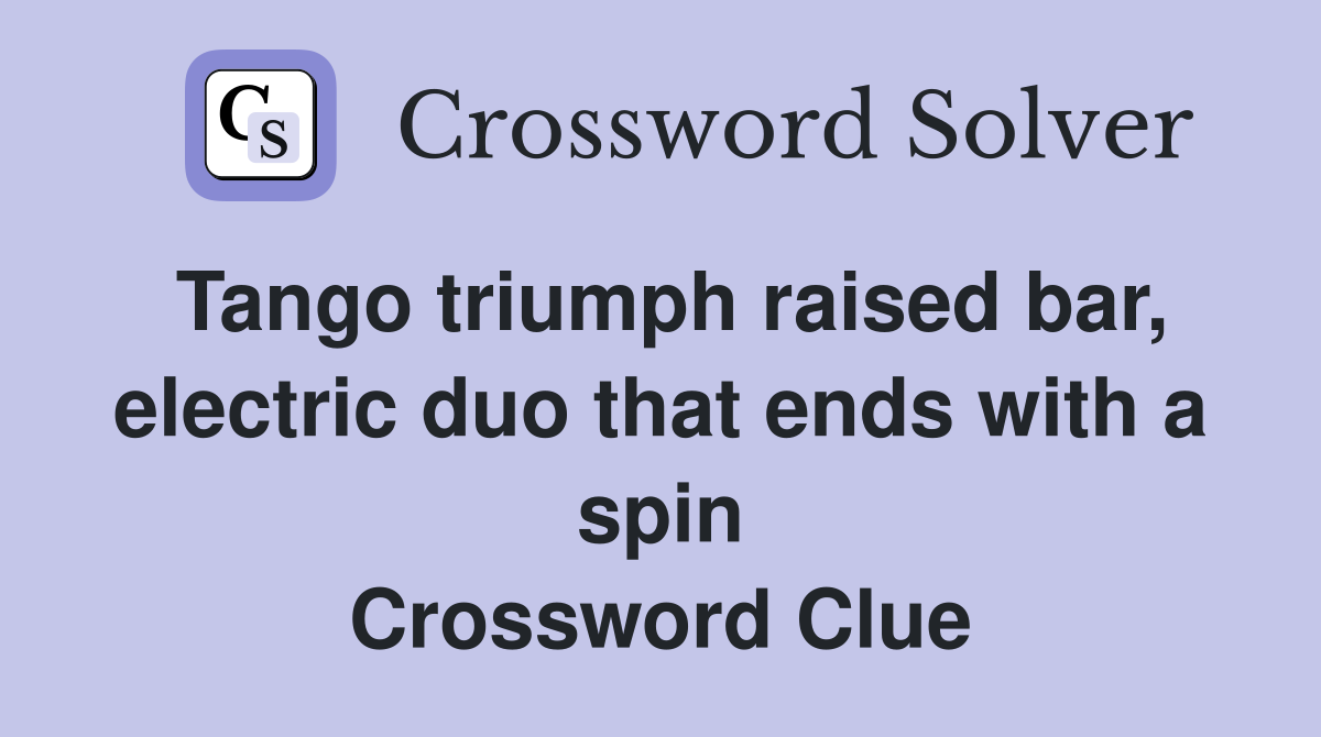 Tango triumph raised bar, electric duo that ends with a spin Crossword Clue