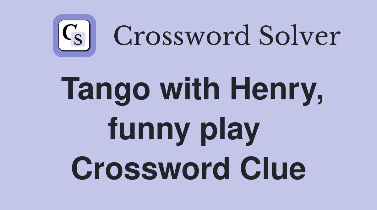 Tango with Henry, funny play  Crossword Clue
