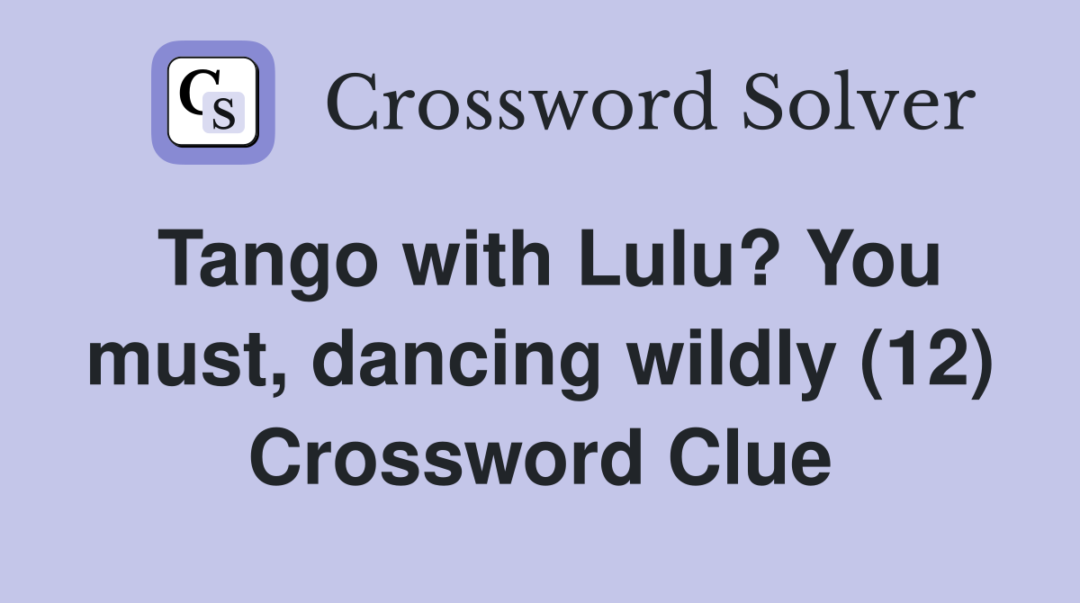 Tango with Lulu? You must, dancing wildly (12) Crossword Clue