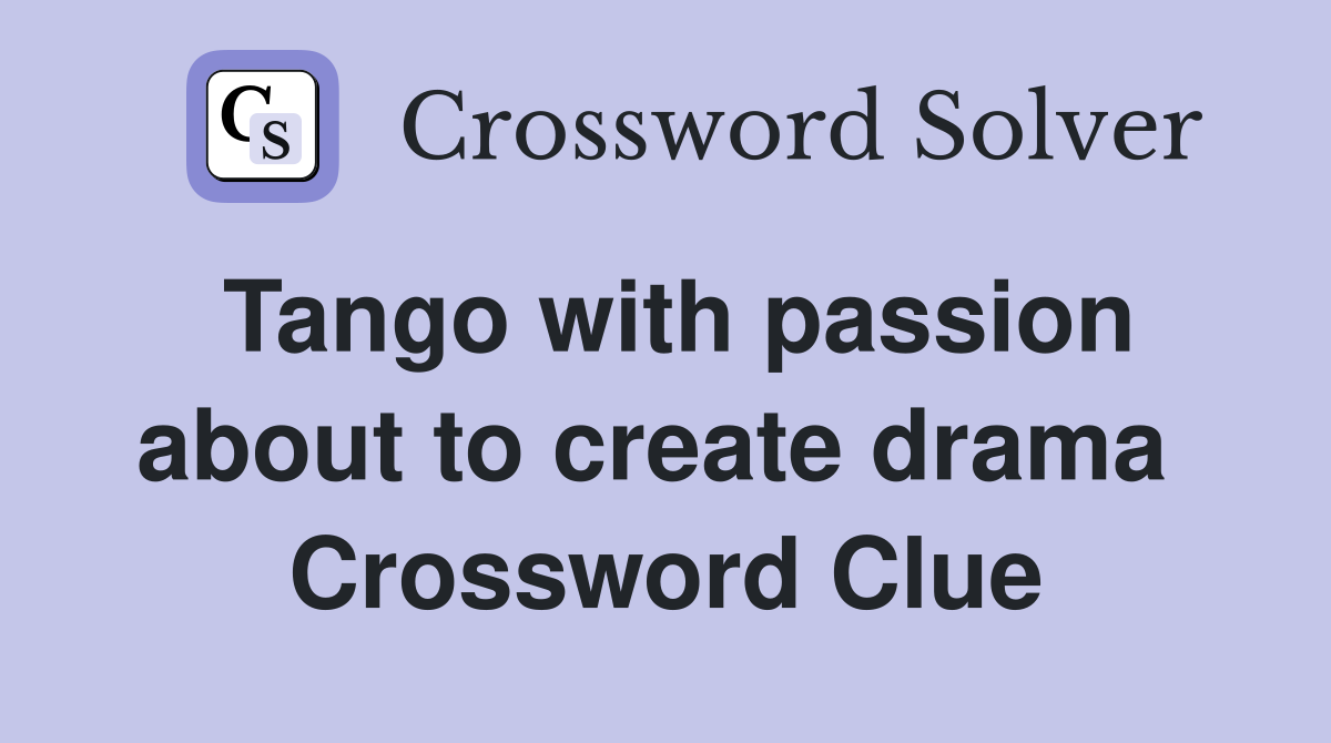 Tango with passion about to create drama  Crossword Clue