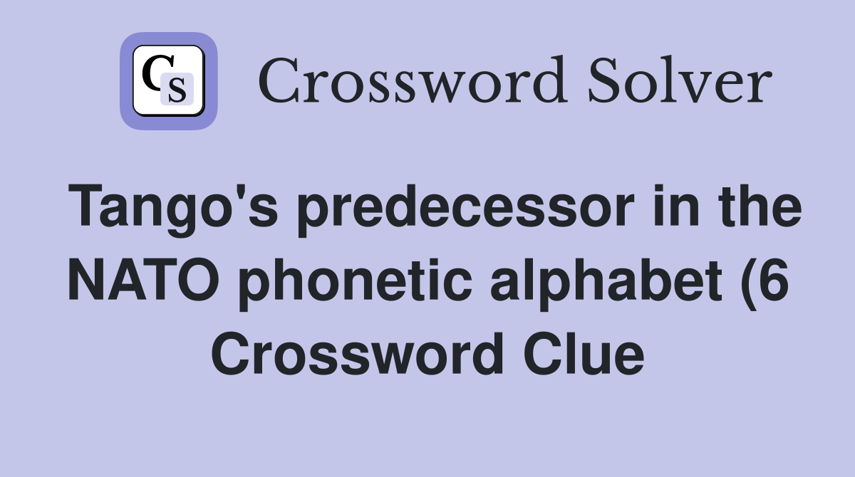 Tango #39 s predecessor in the NATO phonetic alphabet (6) Crossword Clue Tango #39 s predecessor in the NATO phonetic alphabet (6) Crossword Clue