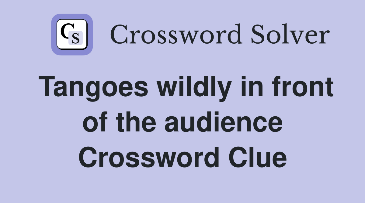 Tangoes wildly in front of the audience Crossword Clue