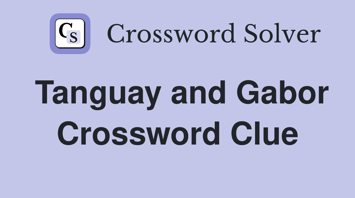 Tanguay and Gabor Crossword Clue