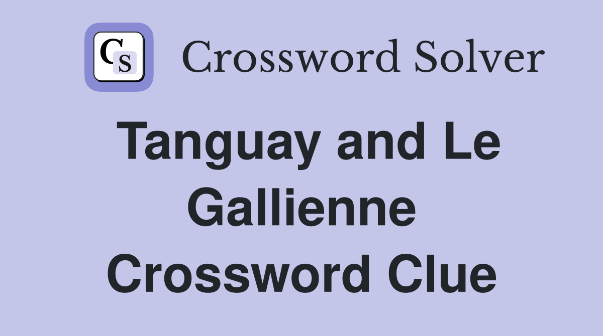 Tanguay and Le Gallienne Crossword Clue