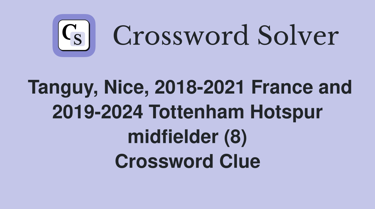 Tanguy, Nice, 2018-2021 France and 2019-2024 Tottenham Hotspur midfielder (8) Crossword Clue